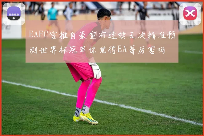 EAFC官推自豪宣布连续五次精准预测世界杯冠军你觉得EA哥厉害吗