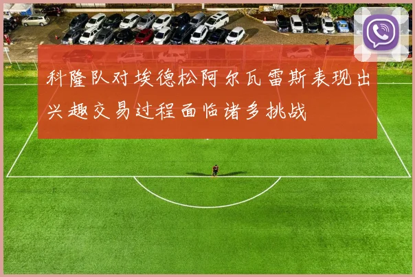 科隆队对埃德松阿尔瓦雷斯表现出兴趣交易过程面临诸多挑战