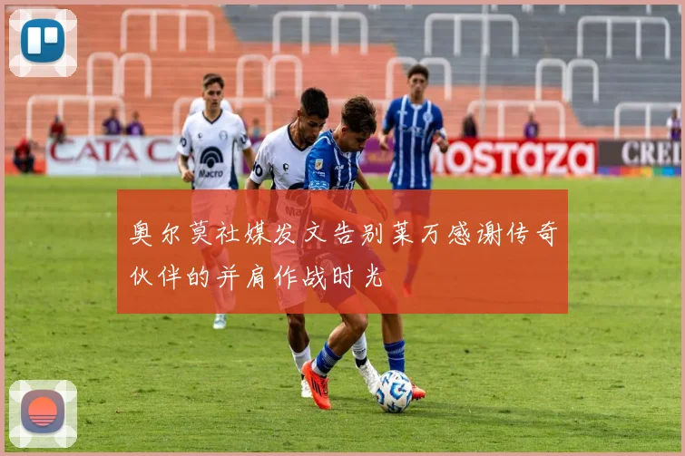 奥尔莫社媒发文告别莱万感谢传奇伙伴的并肩作战时光