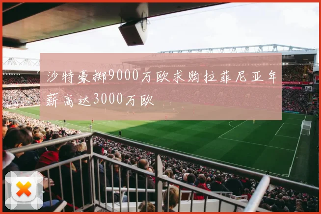 沙特豪掷9000万欧求购拉菲尼亚年薪高达3000万欧