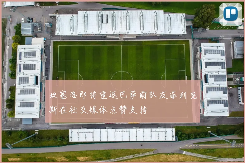 坎塞洛即将重返巴萨前队友菲利克斯在社交媒体点赞支持