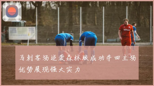 马刺客场逆袭森林狼成功夺回主场优势展现强大实力