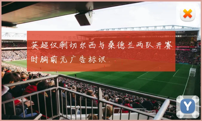 英超仅剩切尔西与桑德兰两队开赛时胸前无广告标识