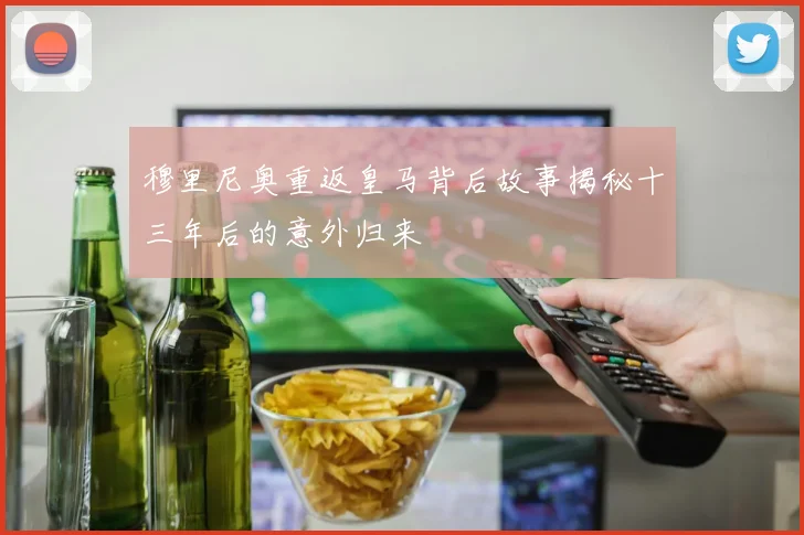 穆里尼奥重返皇马背后故事揭秘十三年后的意外归来