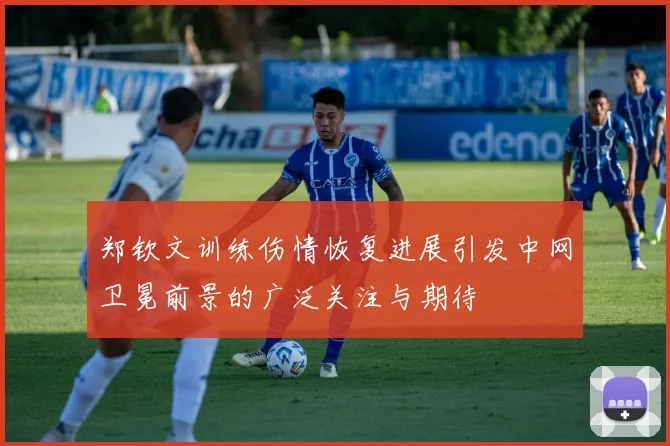 郑钦文训练伤情恢复进展引发中网卫冕前景的广泛关注与期待
