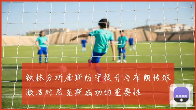铁林分析唐斯防守提升与布朗传球激活对尼克斯成功的重要性