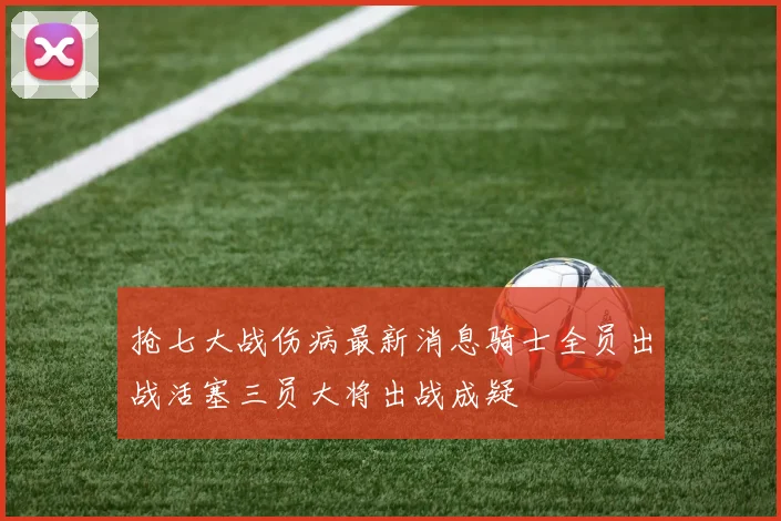 抢七大战伤病最新消息骑士全员出战活塞三员大将出战成疑