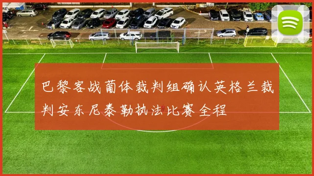 巴黎客战葡体裁判组确认英格兰裁判安东尼泰勒执法比赛全程