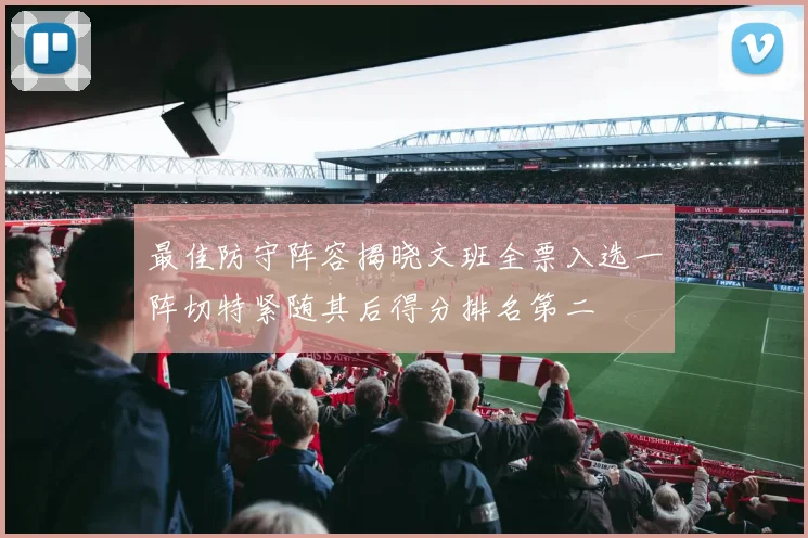 最佳防守阵容揭晓文班全票入选一阵切特紧随其后得分排名第二