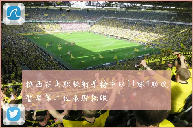 梅西在美职联射手榜中以11球4助攻暂居第二位表现抢眼